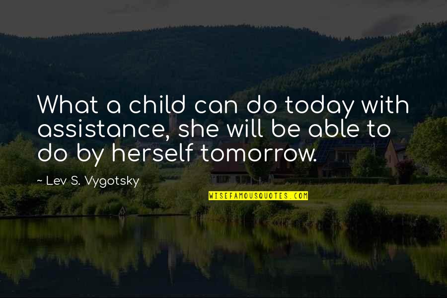 Vygotsky's Quotes By Lev S. Vygotsky: What a child can do today with assistance, Vygotsky's Quotes By Lev S. Vygotsky: What a child can do today with assistance,
