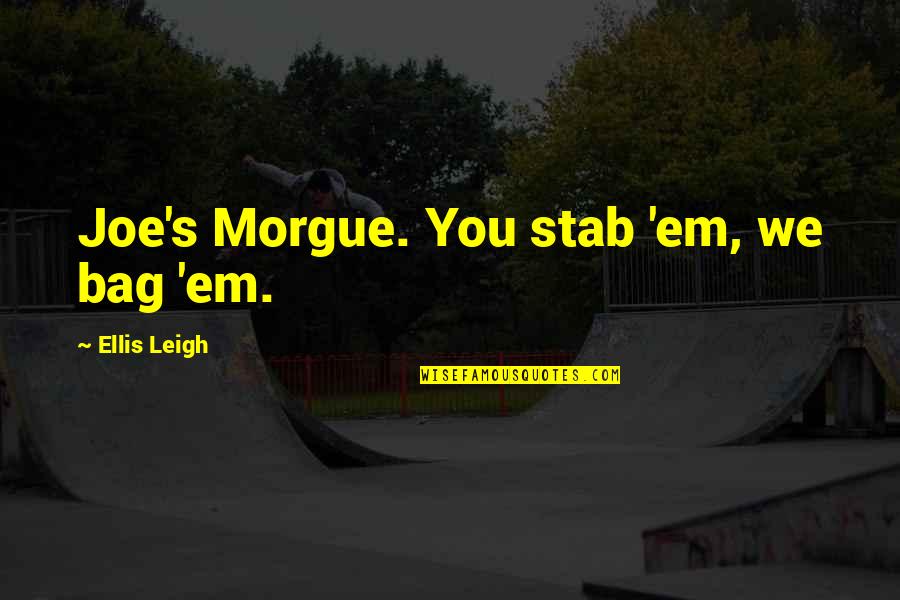 Vyjadri Sa Quotes By Ellis Leigh: Joe's Morgue. You stab 'em, we bag 'em. Vyjadri Sa Quotes By Ellis Leigh: Joe's Morgue. You stab 'em, we bag 'em.