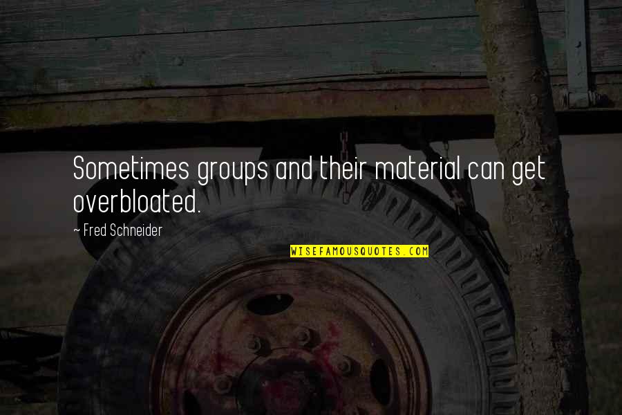 Vyl T Vky Quotes By Fred Schneider: Sometimes groups and their material can get overbloated. Vyl T Vky Quotes By Fred Schneider: Sometimes groups and their material can get overbloated.