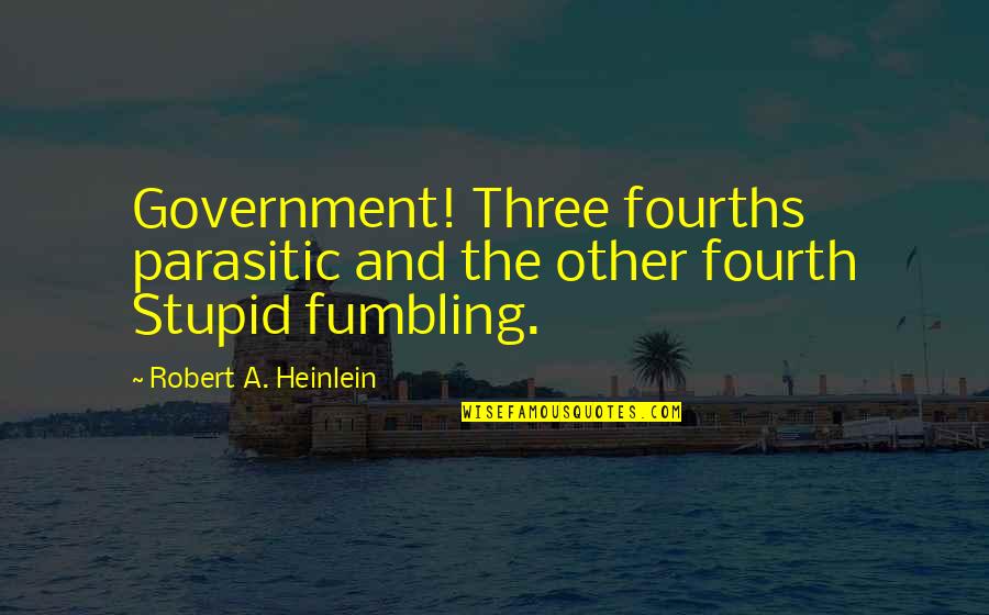 Vypadavanie Quotes By Robert A. Heinlein: Government! Three fourths parasitic and the other fourth Vypadavanie Quotes By Robert A. Heinlein: Government! Three fourths parasitic and the other fourth