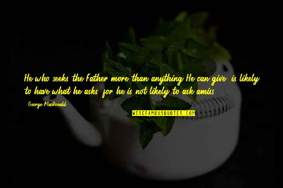 Vyras Iesko Quotes By George MacDonald: He who seeks the Father more than anything Vyras Iesko Quotes By George MacDonald: He who seeks the Father more than anything