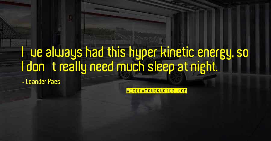 Vyras Iesko Quotes By Leander Paes: I've always had this hyper kinetic energy, so Vyras Iesko Quotes By Leander Paes: I've always had this hyper kinetic energy, so