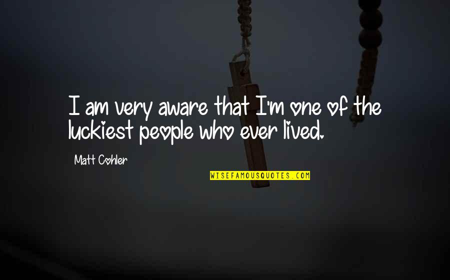 Vyras Uz Quotes By Matt Cohler: I am very aware that I'm one of