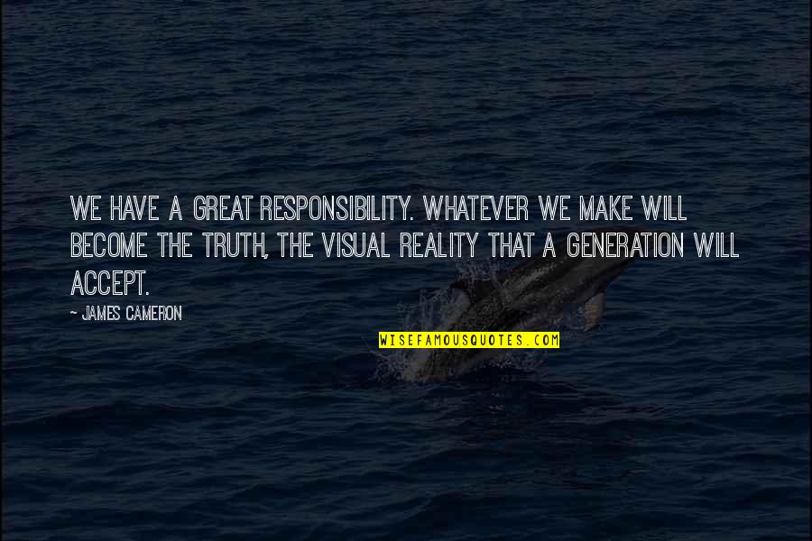 Vyrl Collective Quotes By James Cameron: We have a great responsibility. Whatever we make Vyrl Collective Quotes By James Cameron: We have a great responsibility. Whatever we make