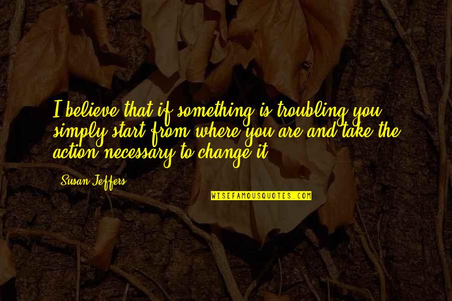 Vyroben Quotes By Susan Jeffers: I believe that if something is troubling you,