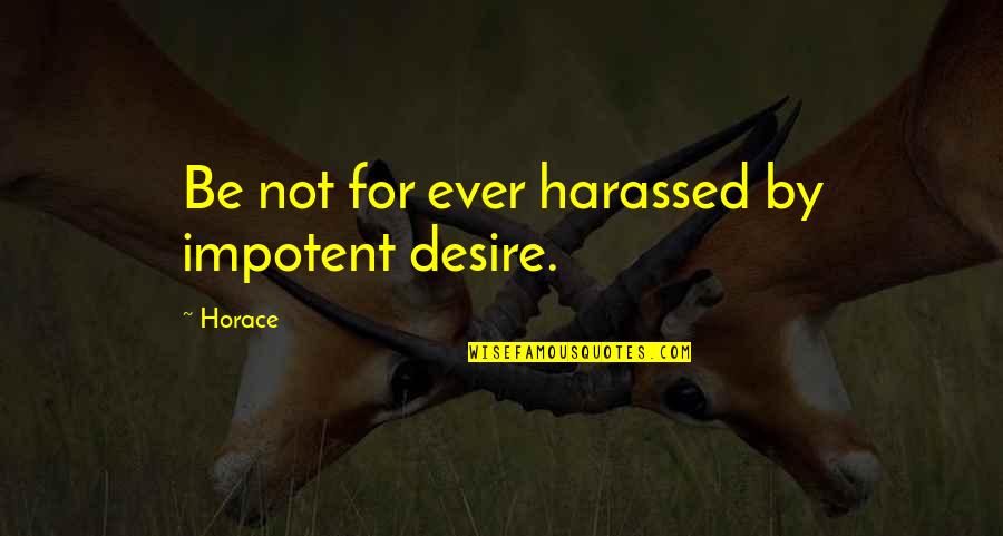 Vyrum Quotes By Horace: Be not for ever harassed by impotent desire.