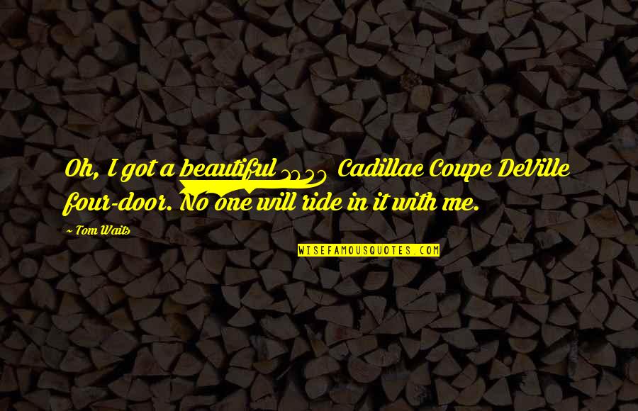 Vyrum Quotes By Tom Waits: Oh, I got a beautiful 1959 Cadillac Coupe Vyrum Quotes By Tom Waits: Oh, I got a beautiful 1959 Cadillac Coupe