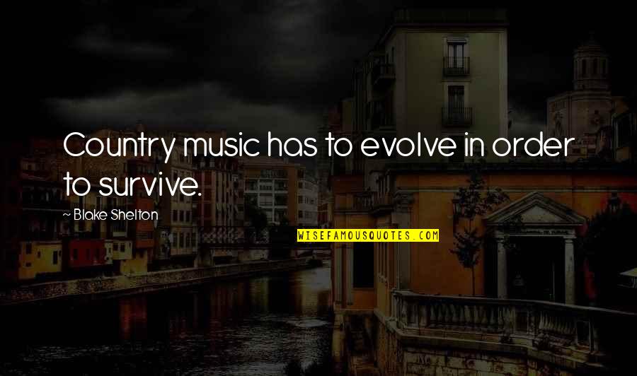 Vyrus Alyen Quotes By Blake Shelton: Country music has to evolve in order to Vyrus Alyen Quotes By Blake Shelton: Country music has to evolve in order to