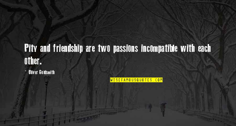 Vysoce Horlav Quotes By Oliver Goldsmith: Pity and friendship are two passions incompatible with