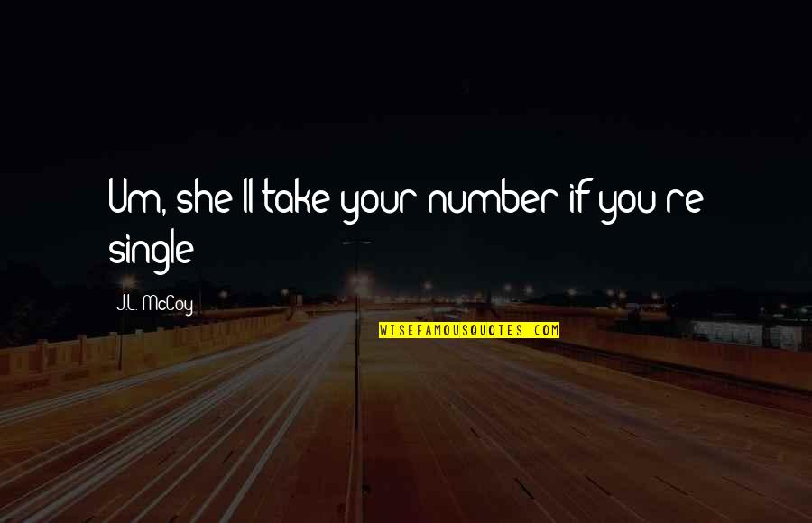Vysya Pendli Quotes By J.L. McCoy: Um, she'll take your number if you're single Vysya Pendli Quotes By J.L. McCoy: Um, she'll take your number if you're single