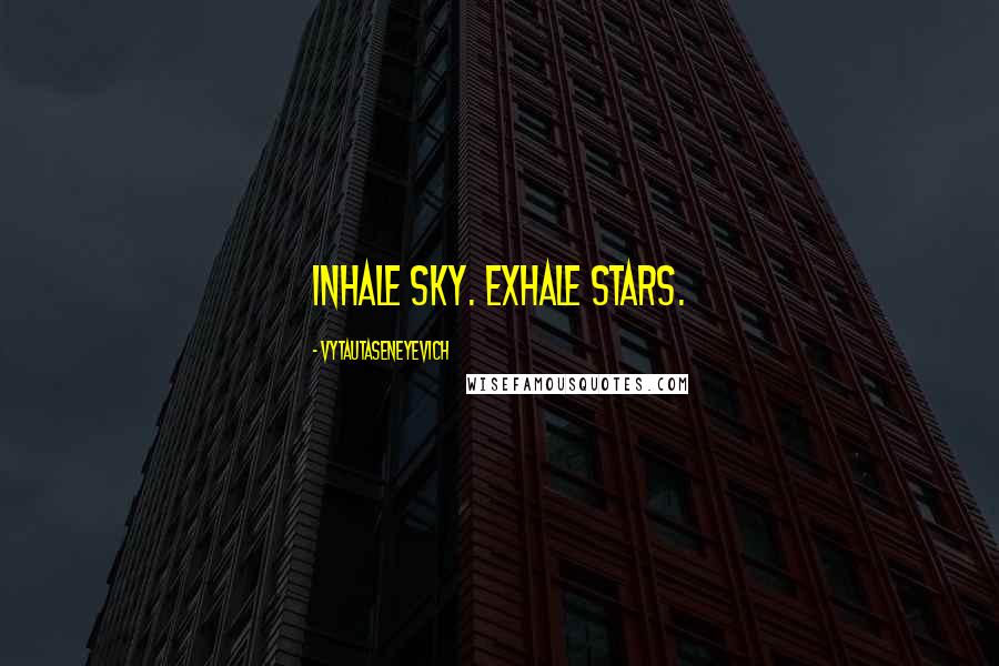 Vytautaseneyevich quotes: Inhale sky. Exhale stars.