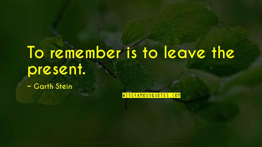 Vytvorit Quotes By Garth Stein: To remember is to leave the present. Vytvorit Quotes By Garth Stein: To remember is to leave the present.