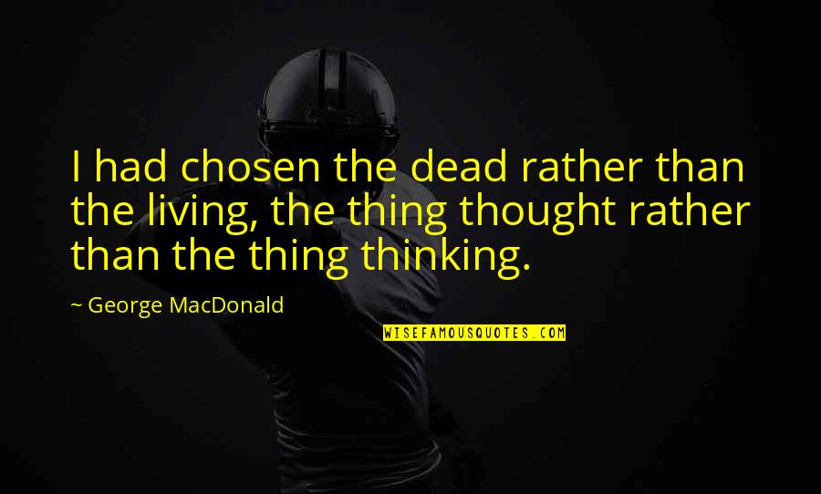 Vyvyan Campbell Quotes By George MacDonald: I had chosen the dead rather than the Vyvyan Campbell Quotes By George MacDonald: I had chosen the dead rather than the
