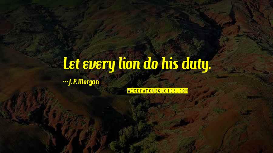 Vyvyan Campbell Quotes By J. P. Morgan: Let every lion do his duty. Vyvyan Campbell Quotes By J. P. Morgan: Let every lion do his duty.