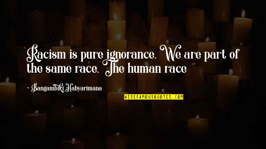 Vyvyan Evelegh Quotes By Bangambiki Habyarimana: Racism is pure ignorance. We are part of Vyvyan Evelegh Quotes By Bangambiki Habyarimana: Racism is pure ignorance. We are part of