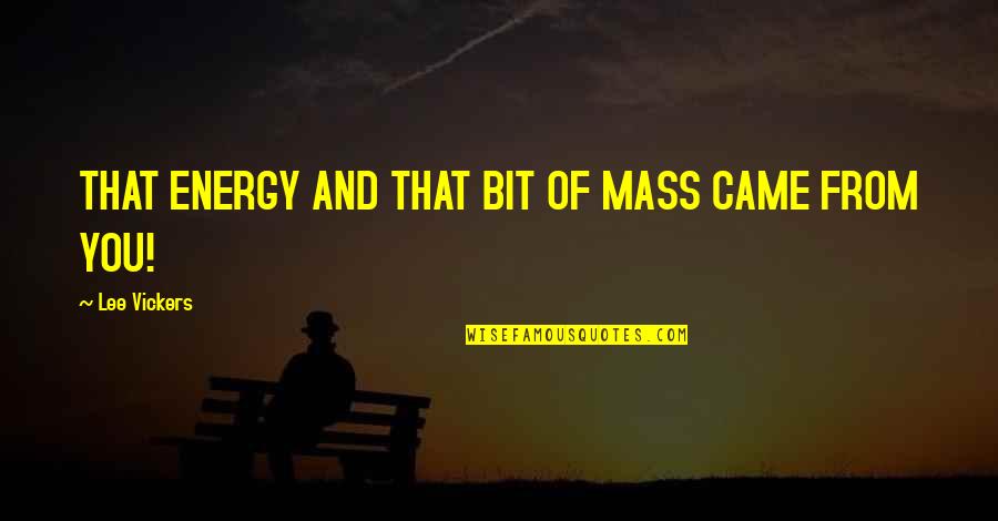 Vzpomeli Quotes By Lee Vickers: THAT ENERGY AND THAT BIT OF MASS CAME Vzpomeli Quotes By Lee Vickers: THAT ENERGY AND THAT BIT OF MASS CAME