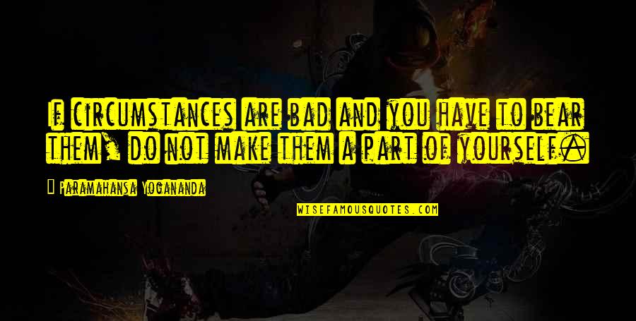 Vzpomeli Quotes By Paramahansa Yogananda: If circumstances are bad and you have to Vzpomeli Quotes By Paramahansa Yogananda: If circumstances are bad and you have to