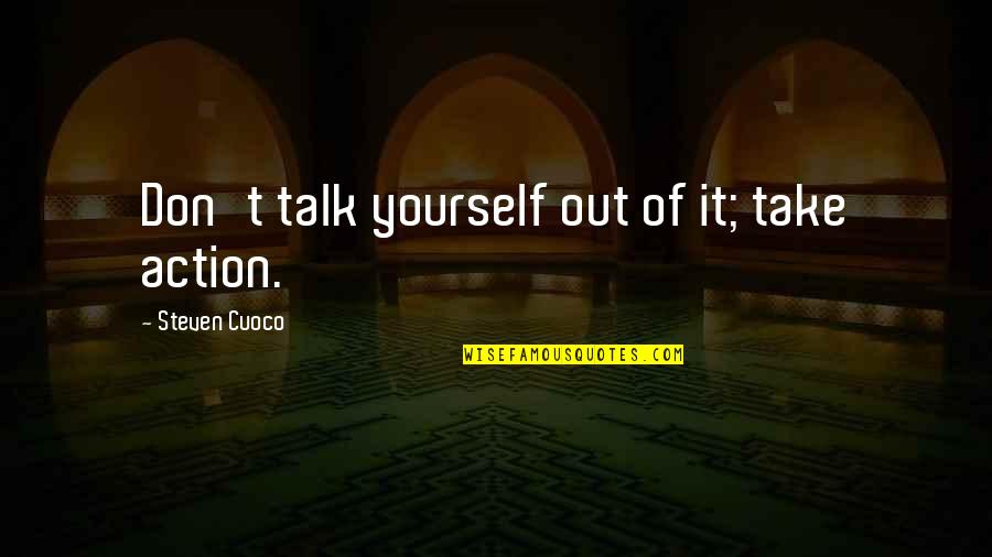 Vzpomenu Quotes By Steven Cuoco: Don't talk yourself out of it; take action. Vzpomenu Quotes By Steven Cuoco: Don't talk yourself out of it; take action.