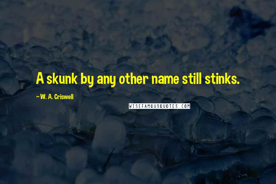 W. A. Criswell quotes: A skunk by any other name still stinks.