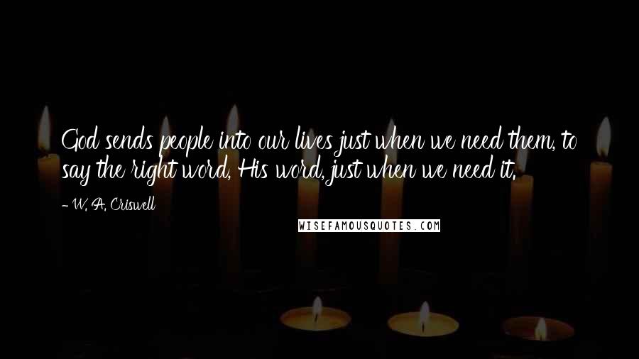 W. A. Criswell quotes: God sends people into our lives just when we need them, to say the right word, His word, just when we need it. W. A. Criswell quotes: God sends people into our lives just when we need them, to say the right word, His word, just when we need it.