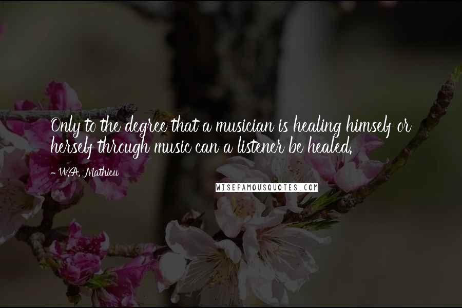 W.A. Mathieu quotes: Only to the degree that a musician is healing himself or herself through music can a listener be healed.