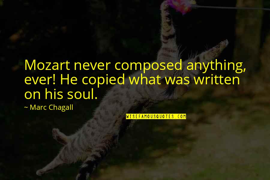 W A Mozart Quotes By Marc Chagall: Mozart never composed anything, ever! He copied what