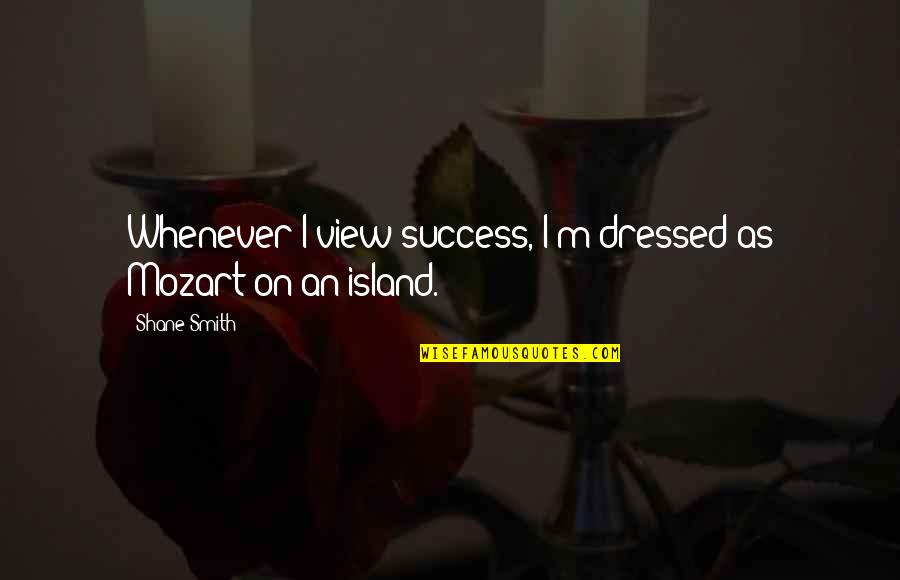 W A Mozart Quotes By Shane Smith: Whenever I view success, I'm dressed as Mozart