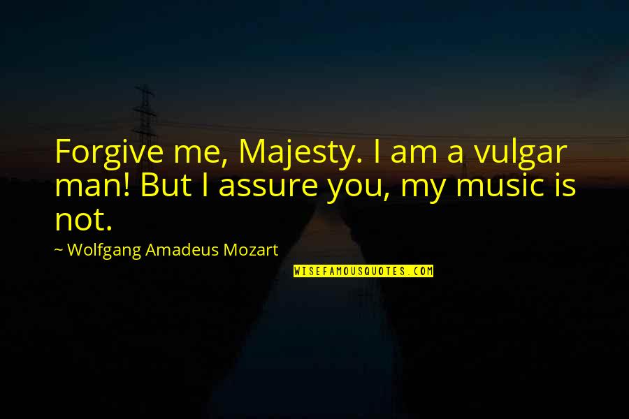 W A Mozart Quotes By Wolfgang Amadeus Mozart: Forgive me, Majesty. I am a vulgar man!