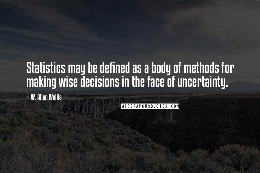 W. Allen Wallis quotes: Statistics may be defined as a body of methods for making wise decisions in the face of uncertainty.