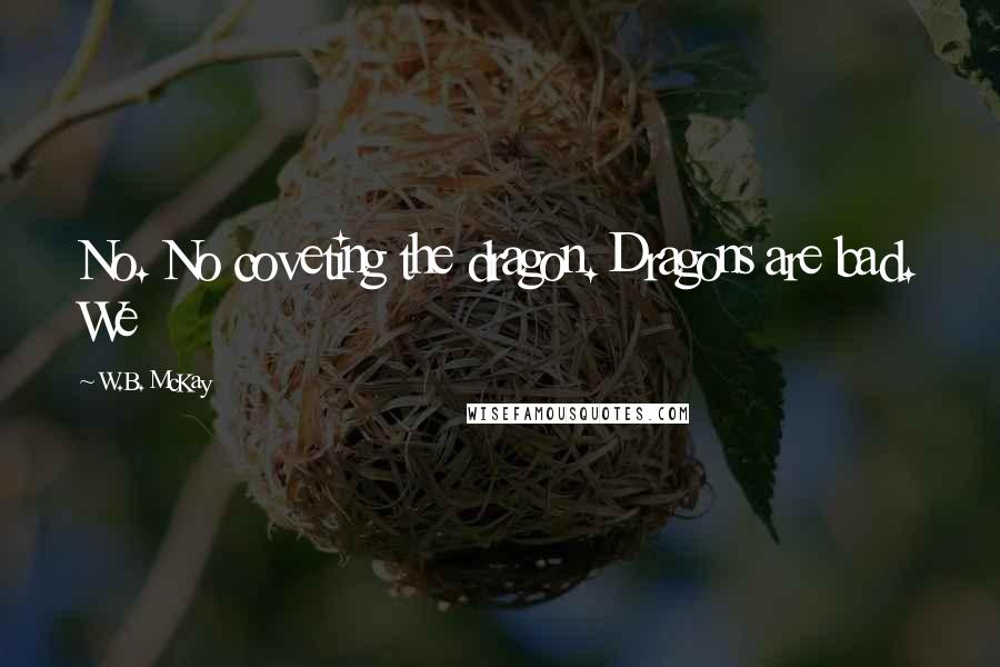W.B. McKay quotes: No. No coveting the dragon. Dragons are bad. We