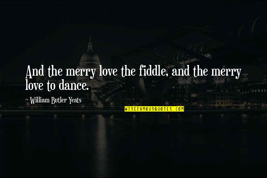 W B Yeats Irish Quotes By William Butler Yeats: And the merry love the fiddle, and the