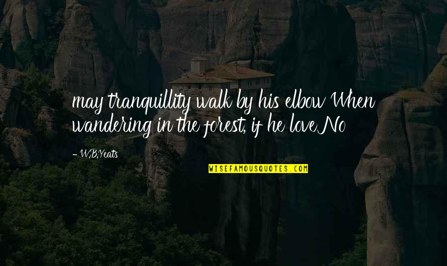 W B Yeats Love Quotes By W.B.Yeats: may tranquillity walk by his elbow When wandering