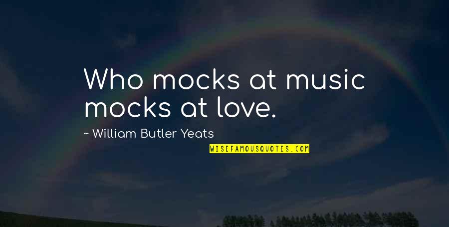 W B Yeats Love Quotes By William Butler Yeats: Who mocks at music mocks at love.