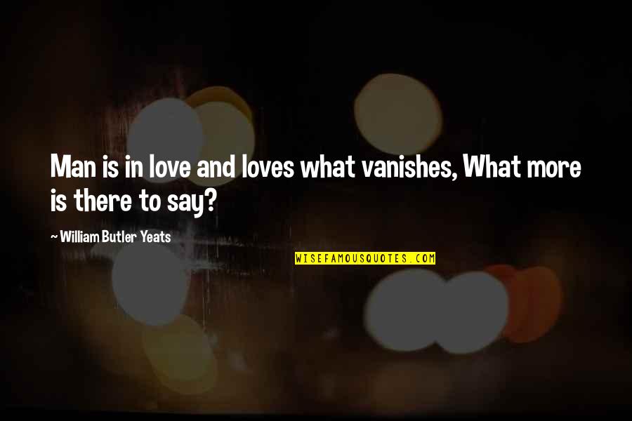 W B Yeats Love Quotes By William Butler Yeats: Man is in love and loves what vanishes,