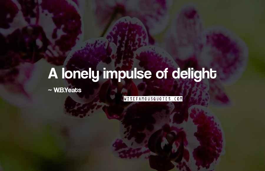 W.B.Yeats quotes: A lonely impulse of delight