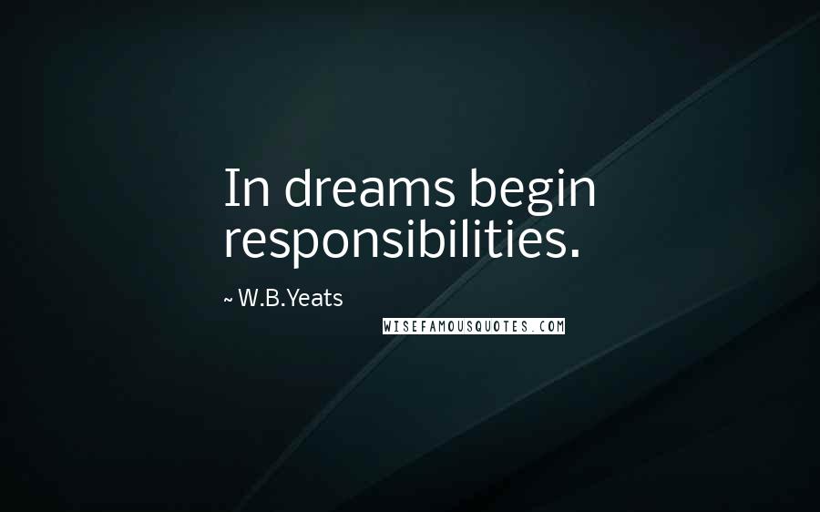 W.B.Yeats quotes: In dreams begin responsibilities.