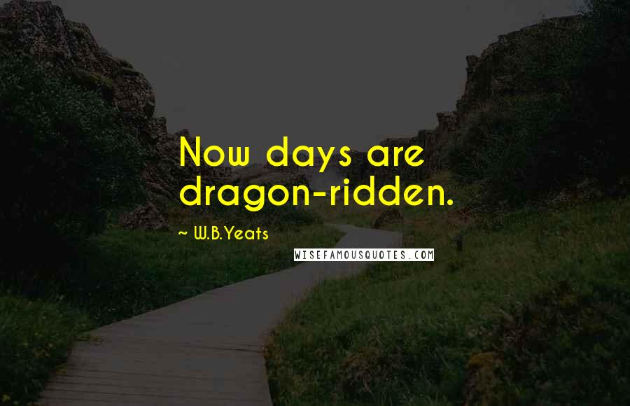 W.B.Yeats quotes: Now days are dragon-ridden.