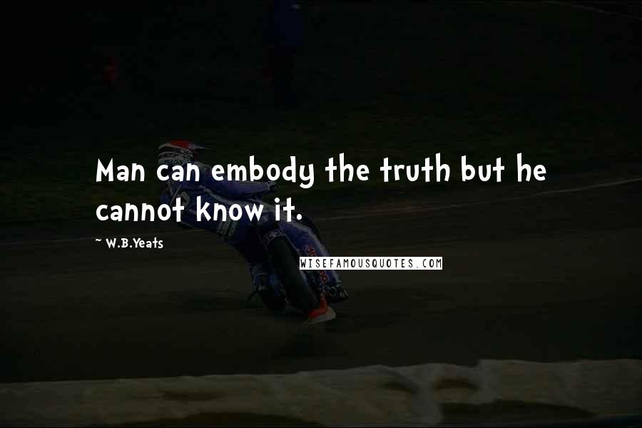 W.B.Yeats quotes: Man can embody the truth but he cannot know it.