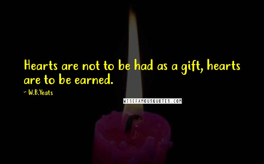 W.B.Yeats quotes: Hearts are not to be had as a gift, hearts are to be earned.