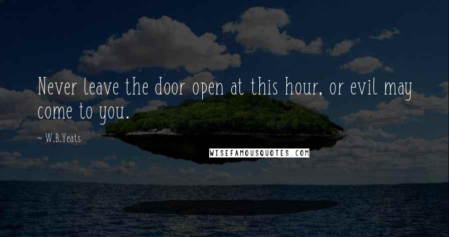 W.B.Yeats quotes: Never leave the door open at this hour, or evil may come to you.