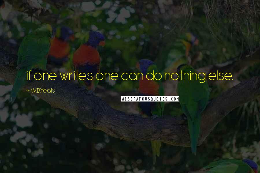 W.B.Yeats quotes: if one writes one can do nothing else.