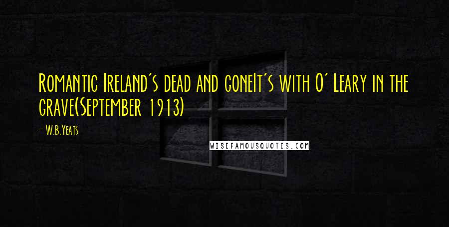 W.B.Yeats quotes: Romantic Ireland's dead and goneIt's with O' Leary in the grave(September 1913)