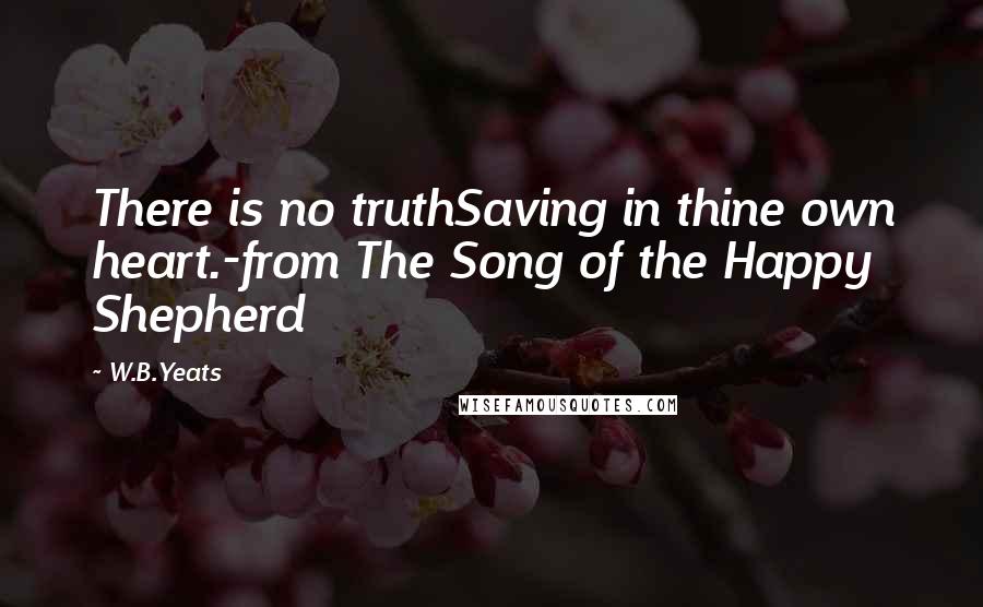 W.B.Yeats quotes: There is no truthSaving in thine own heart.-from The Song of the Happy Shepherd