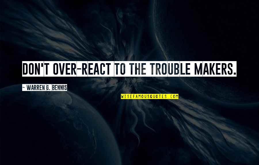 W Bennis Quotes By Warren G. Bennis: Don't over-react to the trouble makers. W Bennis Quotes By Warren G. Bennis: Don't over-react to the trouble makers.