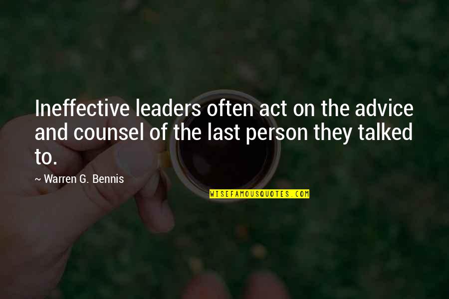 W Bennis Quotes By Warren G. Bennis: Ineffective leaders often act on the advice and