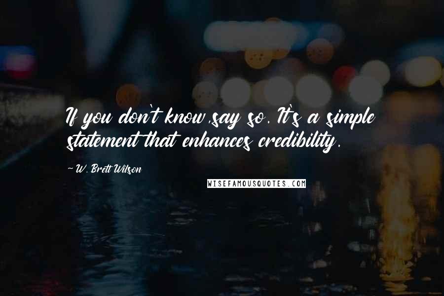 W. Brett Wilson quotes: If you don't know,say so. It's a simple statement that enhances credibility.