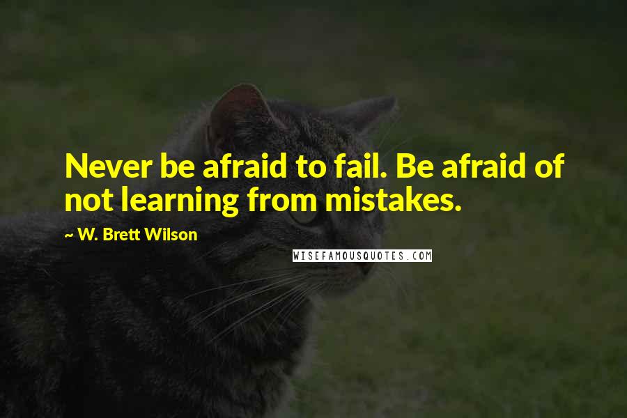 W. Brett Wilson quotes: Never be afraid to fail. Be afraid of not learning from mistakes.