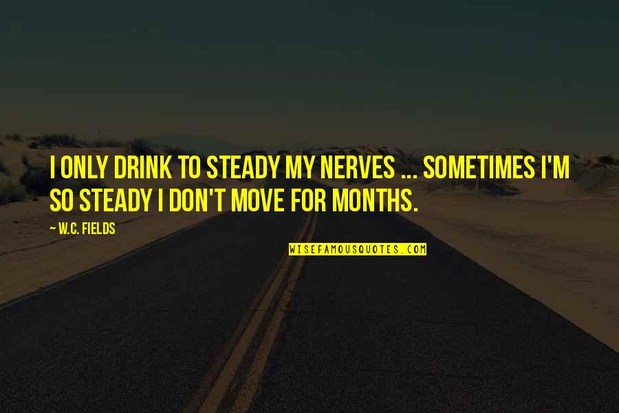 W C Fields Drinking Quotes By W.C. Fields: I only drink to steady my nerves ...