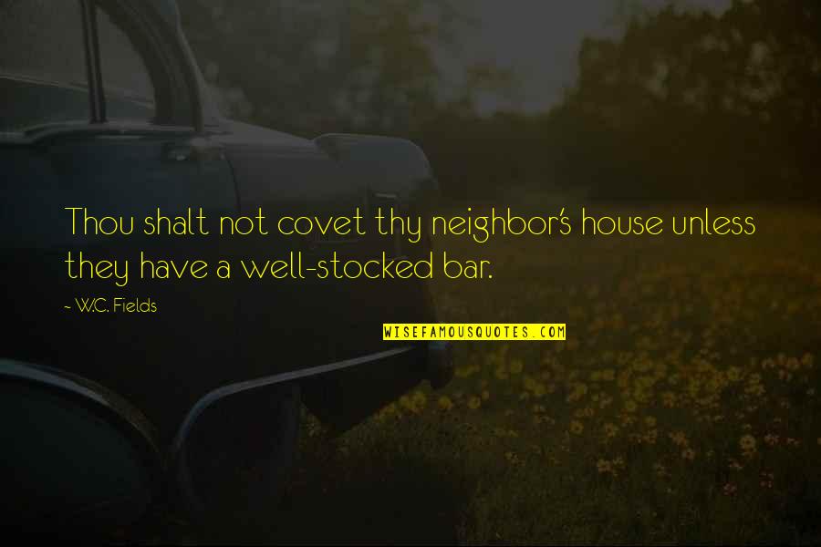 W C Fields Drinking Quotes By W.C. Fields: Thou shalt not covet thy neighbor's house unless