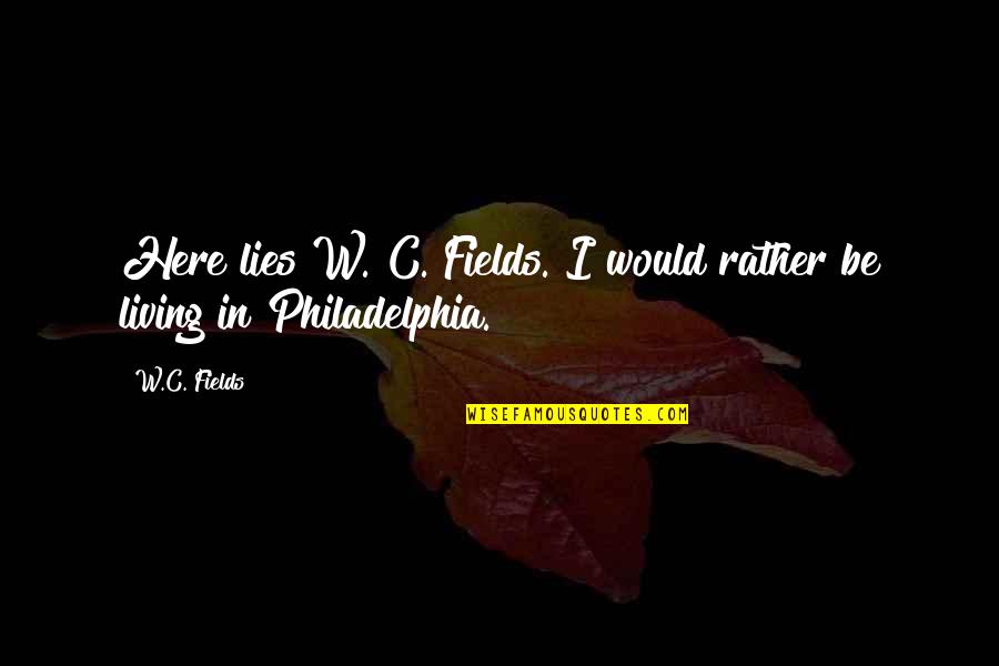 W C Fields Philadelphia Quotes By W.C. Fields: Here lies W. C. Fields. I would rather